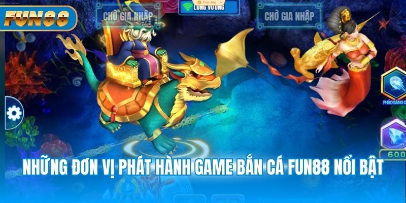 Bắn Cá Fun88 Những đơn vị phát hành game bắn cá Fun88 nổi bật